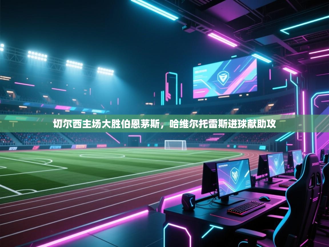 切尔西主场大胜伯恩茅斯，哈维尔托雷斯进球献助攻  第1张