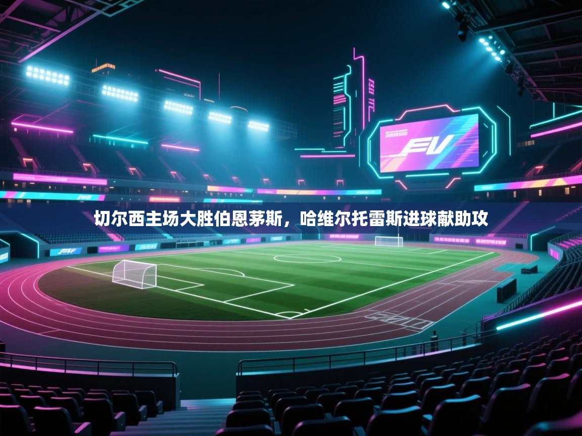 切尔西主场大胜伯恩茅斯，哈维尔托雷斯进球献助攻  第2张