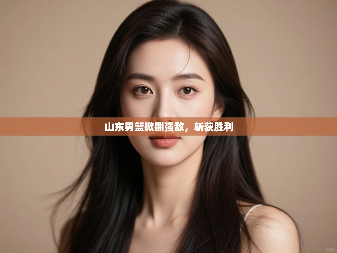 山东男篮掀翻强敌，斩获胜利  第2张