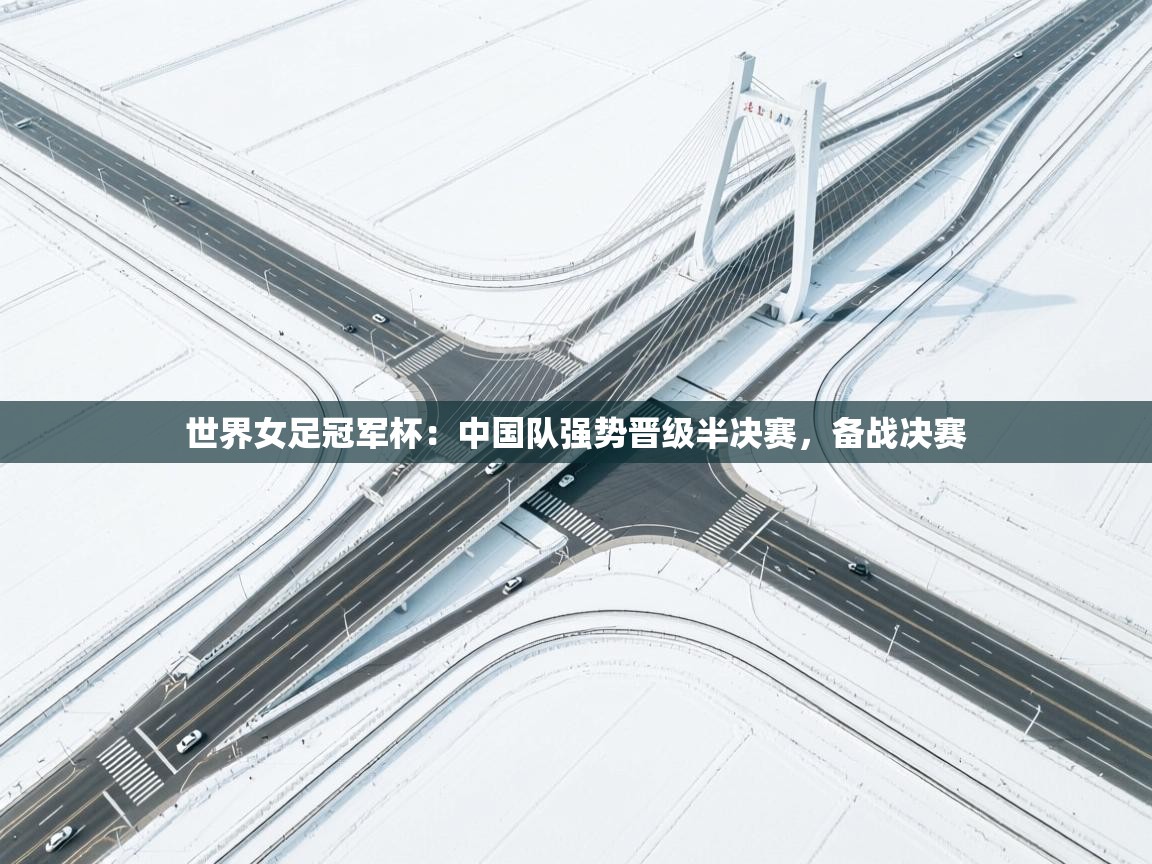 世界女足冠军杯：中国队强势晋级半决赛，备战决赛  第2张