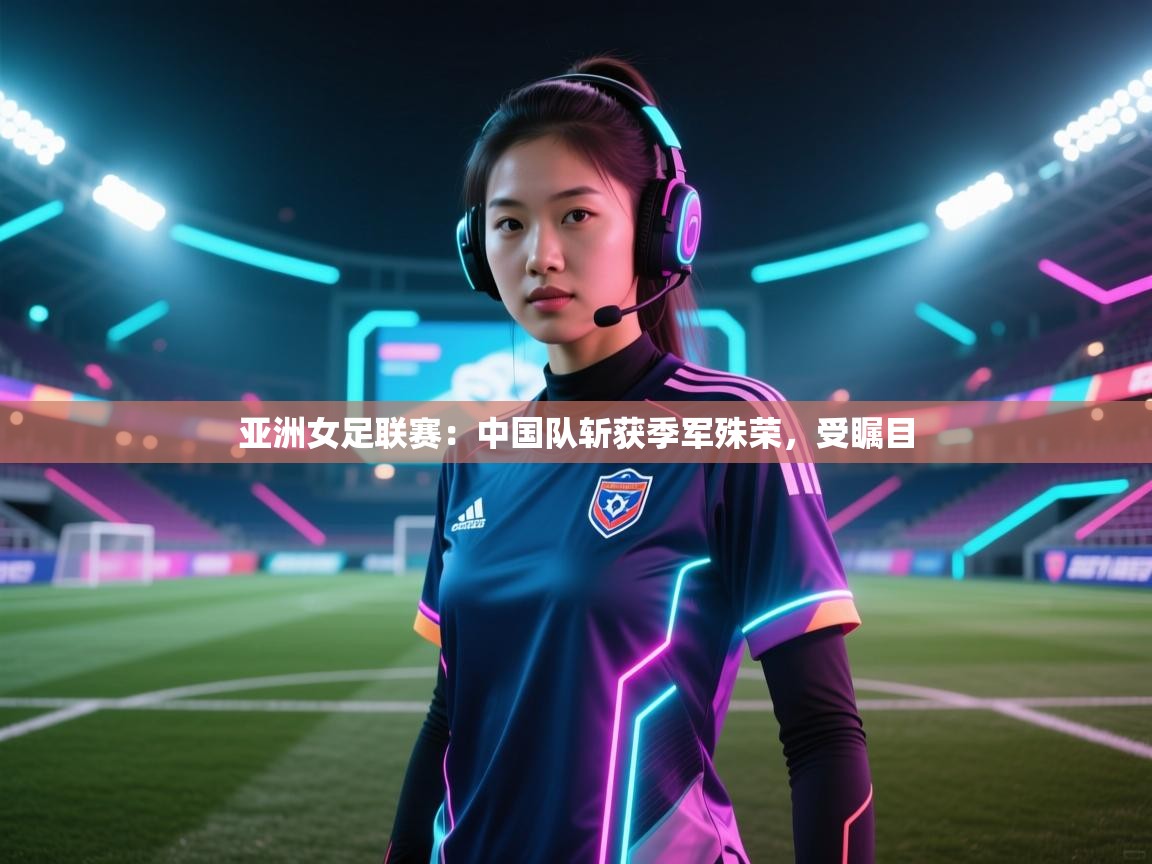 亚洲女足联赛：中国队斩获季军殊荣，受瞩目  第1张