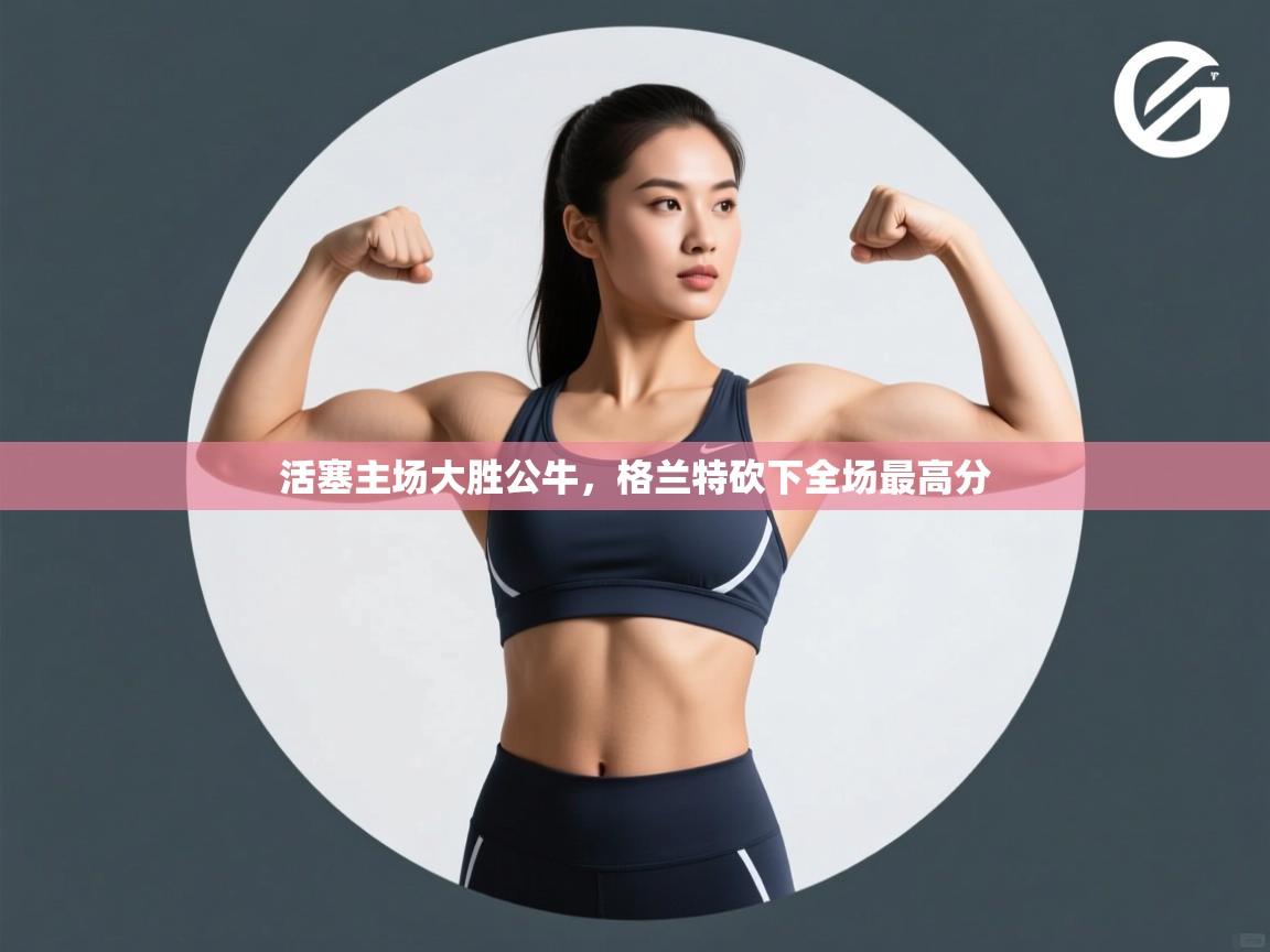 活塞主场大胜公牛，格兰特砍下全场最高分  第2张