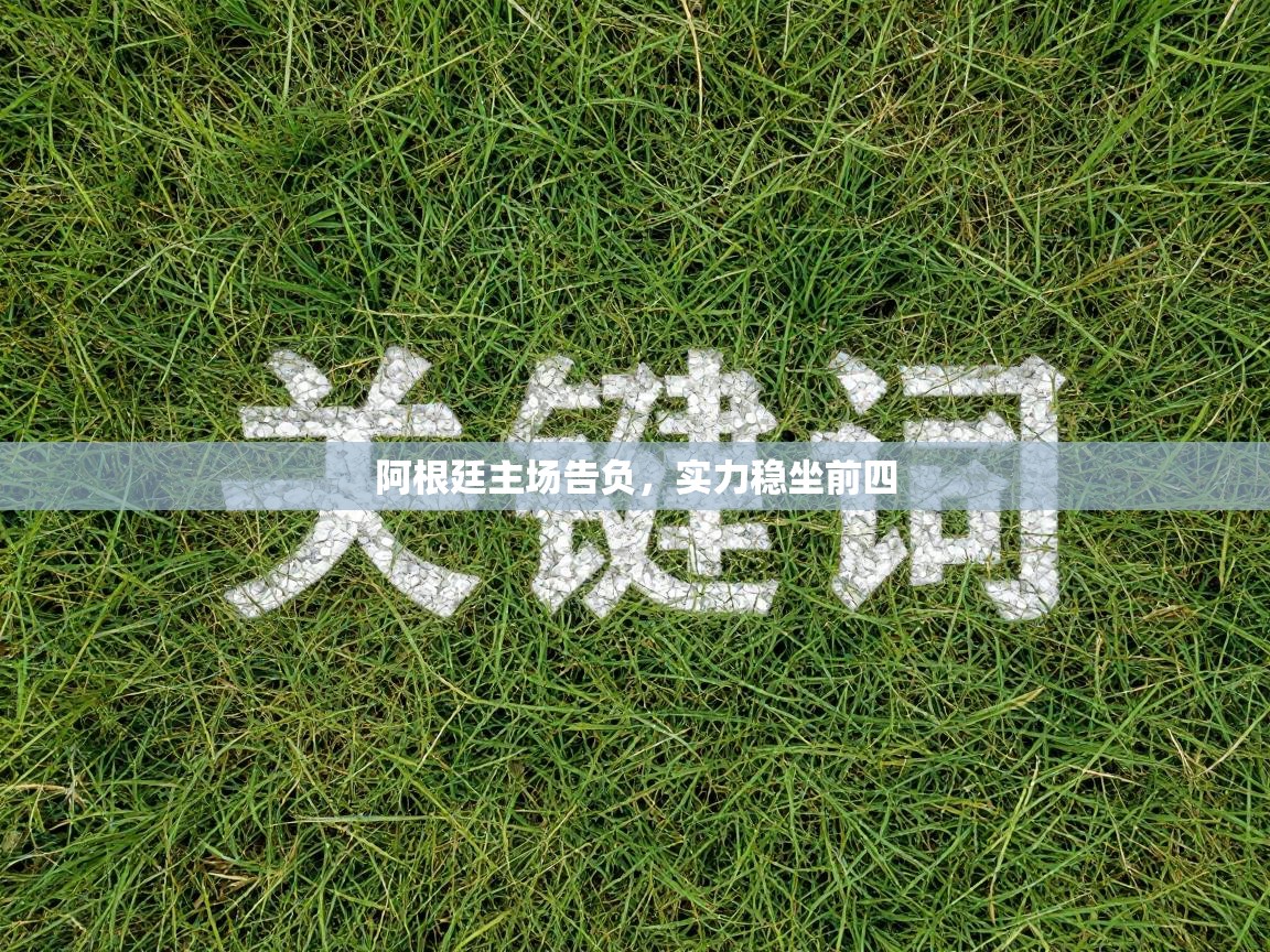 阿根廷主场告负,实力稳坐前四 第1张